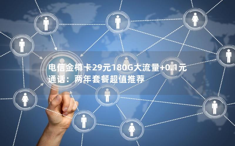 电信金樽卡29元180G大流量+0.1元通话：两年套餐超值推荐