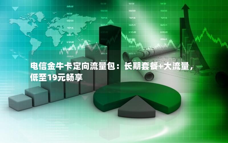 电信金牛卡定向流量包：长期套餐+大流量，低至19元畅享