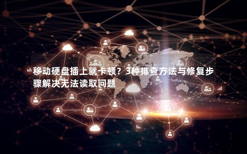 移动硬盘插上就卡顿？3种排查方法与修复步骤解决无法读取问题