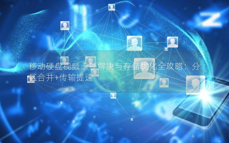 移动硬盘视频卡顿解决与存储优化全攻略：分区合并+传输提速