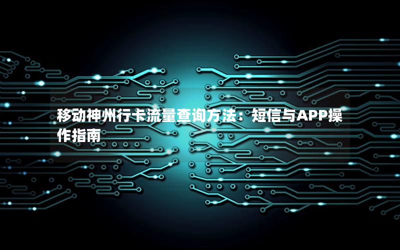 移动神州行卡流量查询方法：短信与APP操作指南