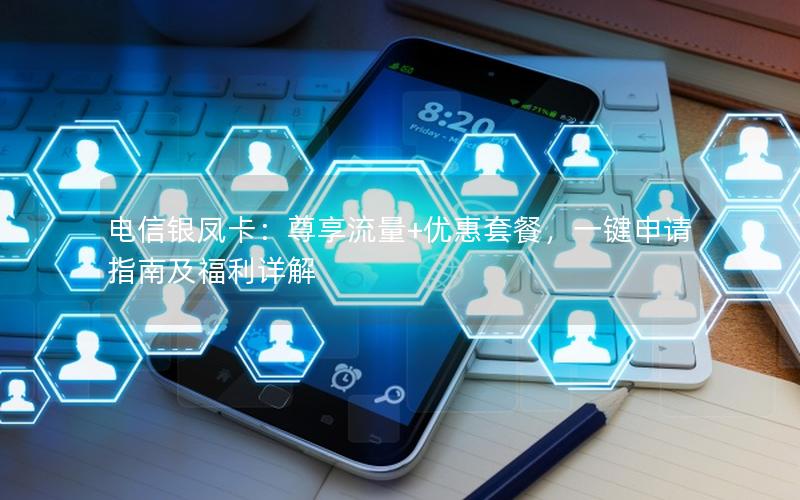 电信银凤卡：尊享流量+优惠套餐，一键申请指南及福利详解
