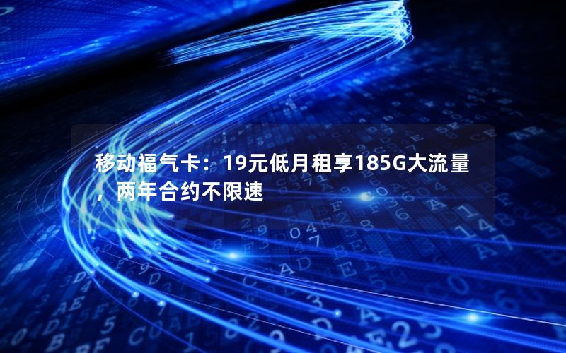 移动福气卡：19元低月租享185G大流量，两年合约不限速