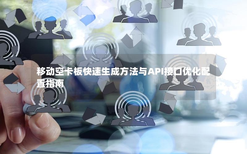 移动空卡板快速生成方法与API接口优化配置指南