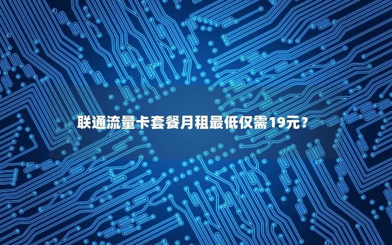 联通流量卡套餐月租最低仅需19元？