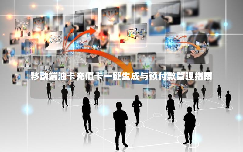 移动端油卡充值卡一键生成与预付款管理指南