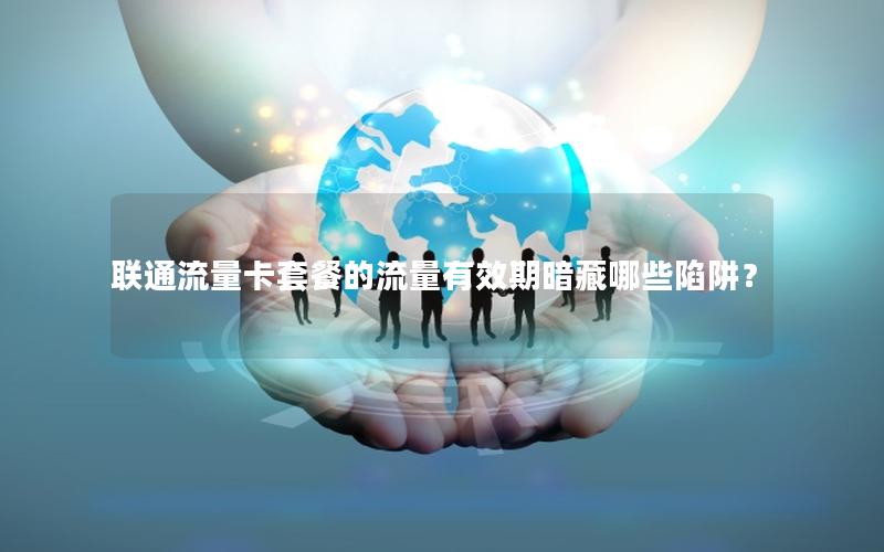 联通流量卡套餐的流量有效期暗藏哪些陷阱？