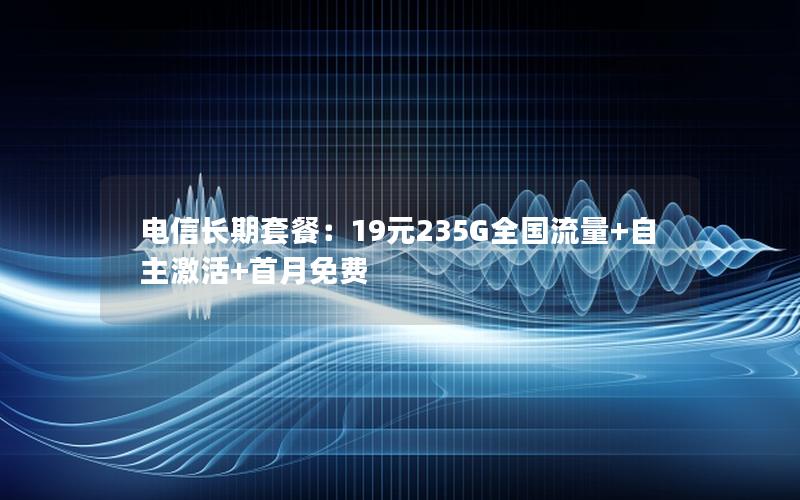 电信长期套餐：19元235G全国流量+自主激活+首月免费