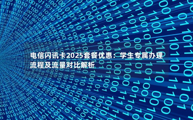 电信闪讯卡2025套餐优惠：学生专属办理流程及流量对比解析