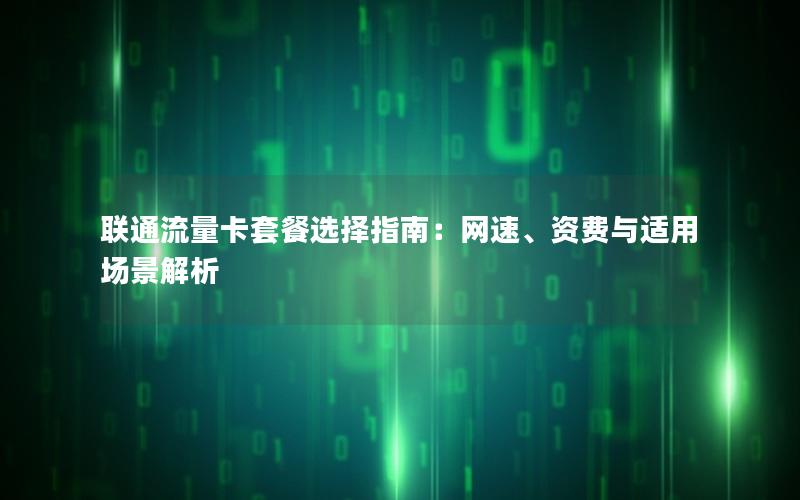 联通流量卡套餐选择指南：网速、资费与适用场景解析