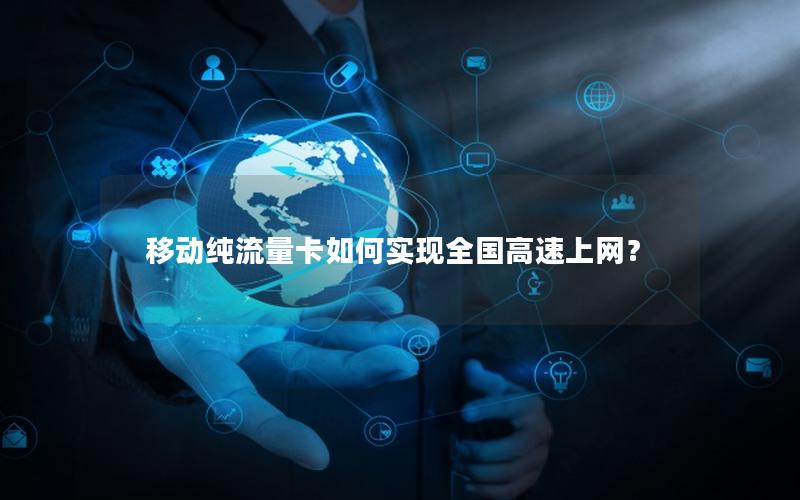 移动纯流量卡如何实现全国高速上网？
