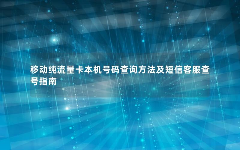 移动纯流量卡本机号码查询方法及短信客服查号指南