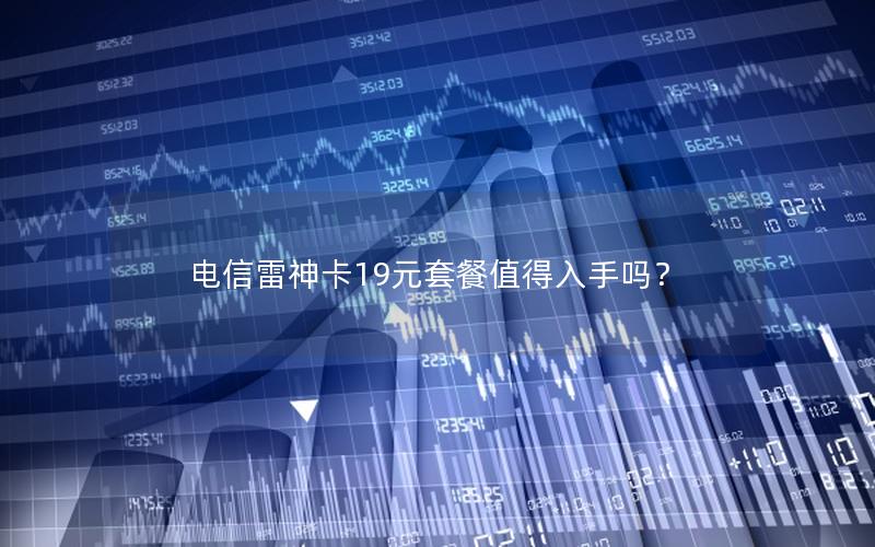 电信雷神卡19元套餐值得入手吗？