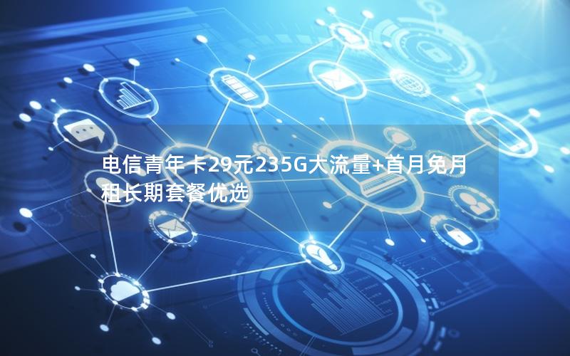 电信青年卡29元235G大流量+首月免月租长期套餐优选