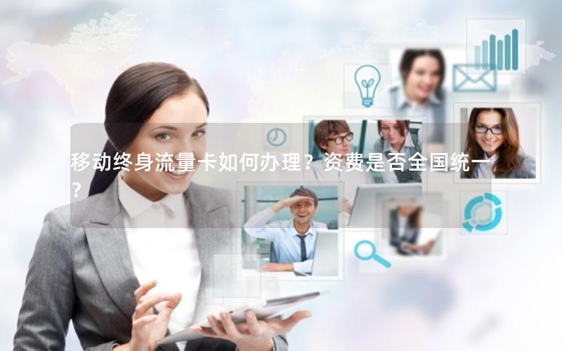移动终身流量卡如何办理？资费是否全国统一？