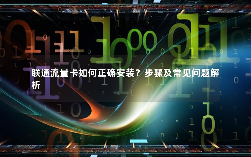联通流量卡如何正确安装？步骤及常见问题解析