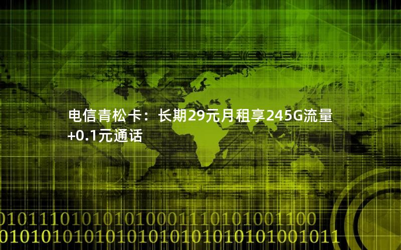电信青松卡：长期29元月租享245G流量+0.1元通话