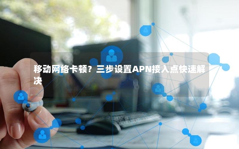移动网络卡顿？三步设置APN接入点快速解决