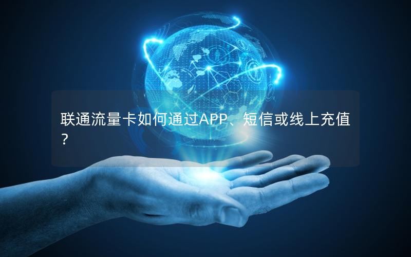 联通流量卡如何通过APP、短信或线上充值？