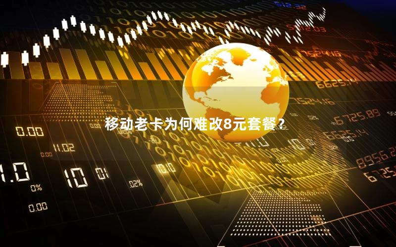 移动老卡为何难改8元套餐？