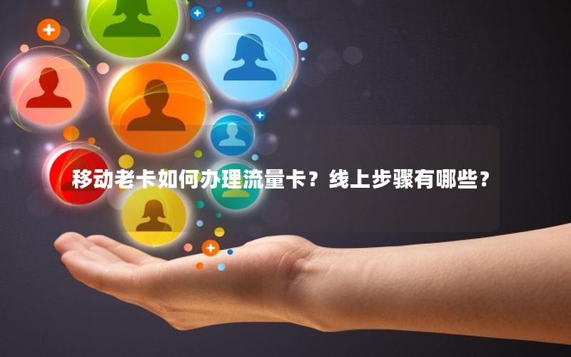 移动老卡如何办理流量卡？线上步骤有哪些？
