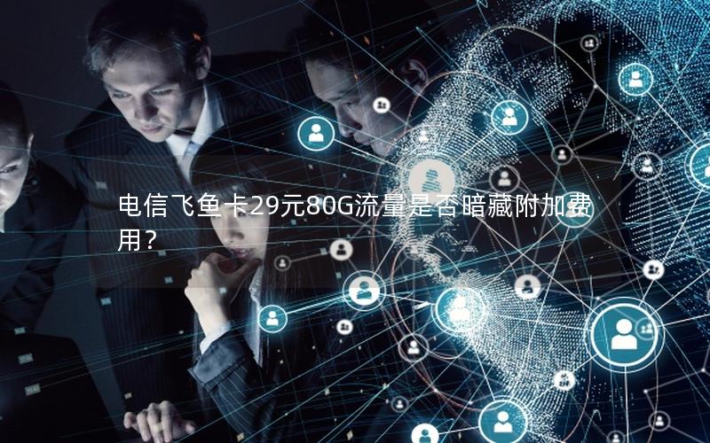电信飞鱼卡29元80G流量是否暗藏附加费用？