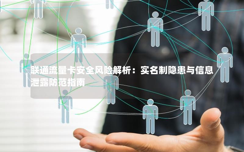 联通流量卡安全风险解析：实名制隐患与信息泄露防范指南