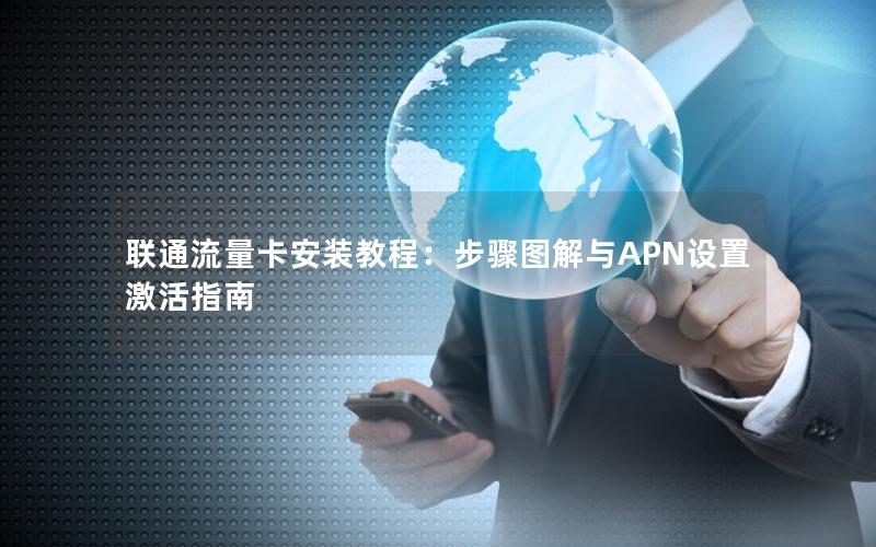 联通流量卡安装教程：步骤图解与APN设置激活指南