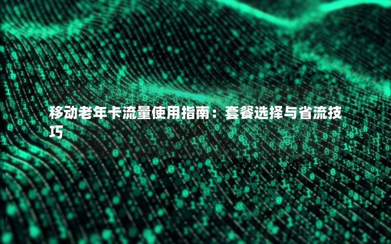 移动老年卡流量使用指南：套餐选择与省流技巧