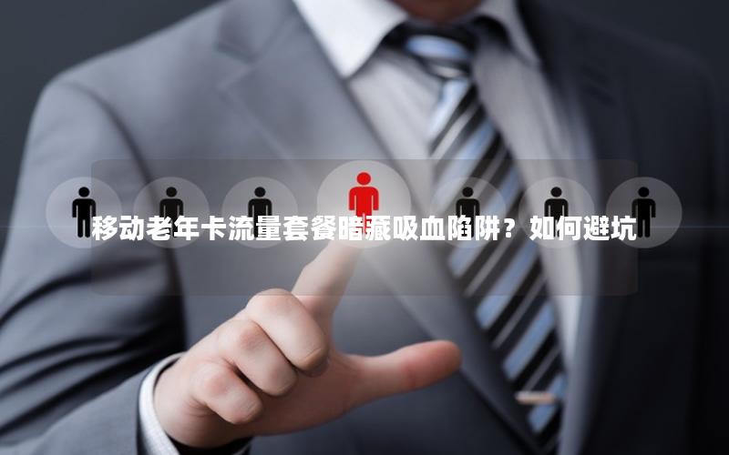 移动老年卡流量套餐暗藏吸血陷阱？如何避坑