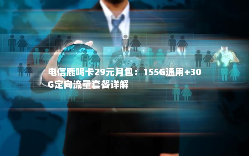 电信鹿鸣卡29元月包：155G通用+30G定向流量套餐详解