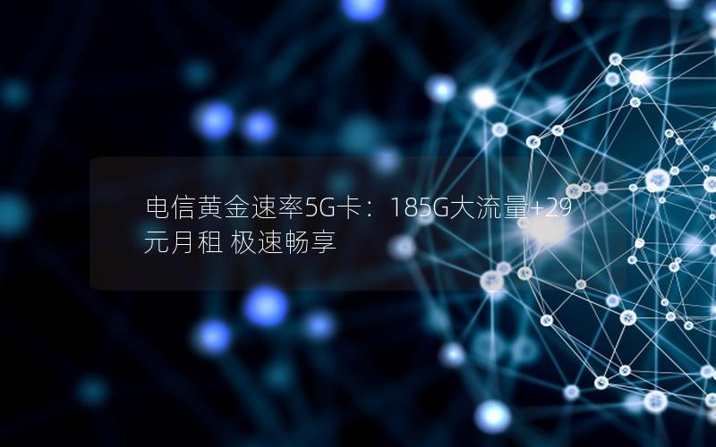 电信黄金速率5G卡：185G大流量+29元月租 极速畅享