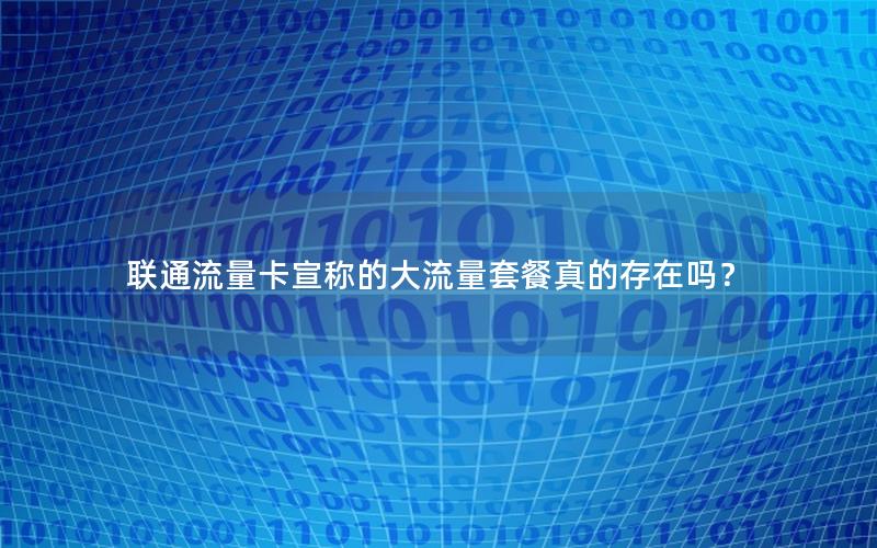 联通流量卡宣称的大流量套餐真的存在吗？