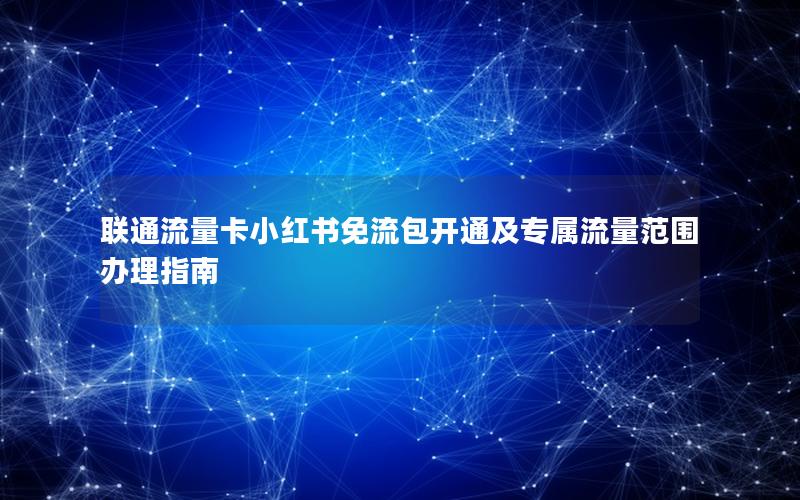 联通流量卡小红书免流包开通及专属流量范围办理指南