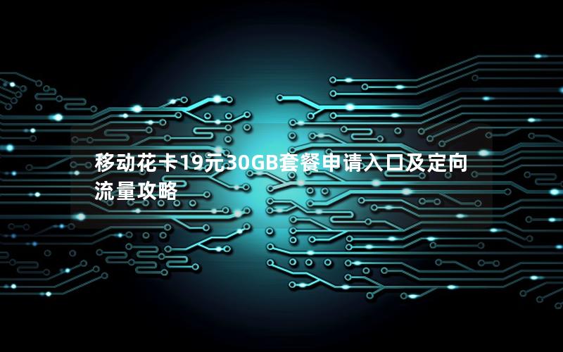 移动花卡19元30GB套餐申请入口及定向流量攻略