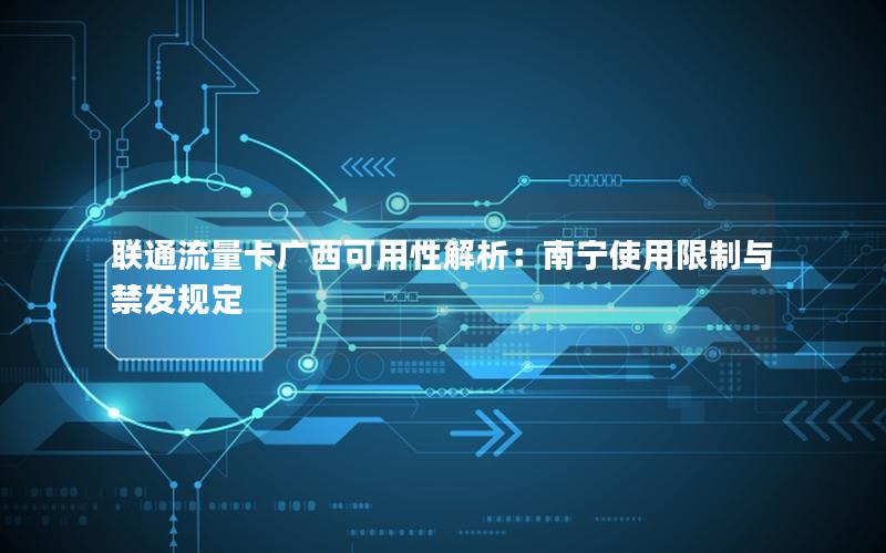 联通流量卡广西可用性解析：南宁使用限制与禁发规定