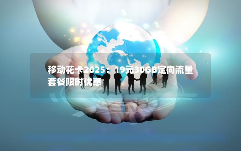移动花卡2025：19元30GB定向流量套餐限时优惠