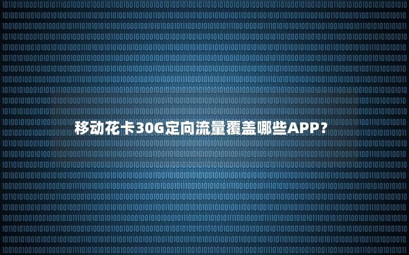 移动花卡30G定向流量覆盖哪些APP？