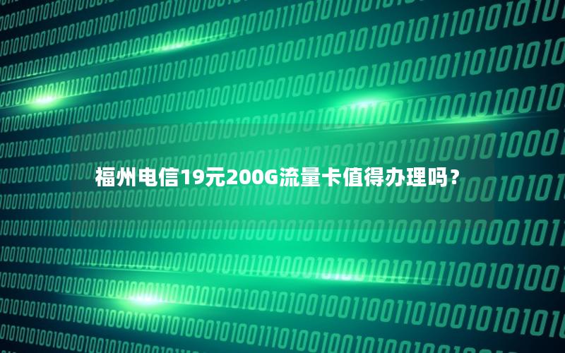福州电信19元200G流量卡值得办理吗？