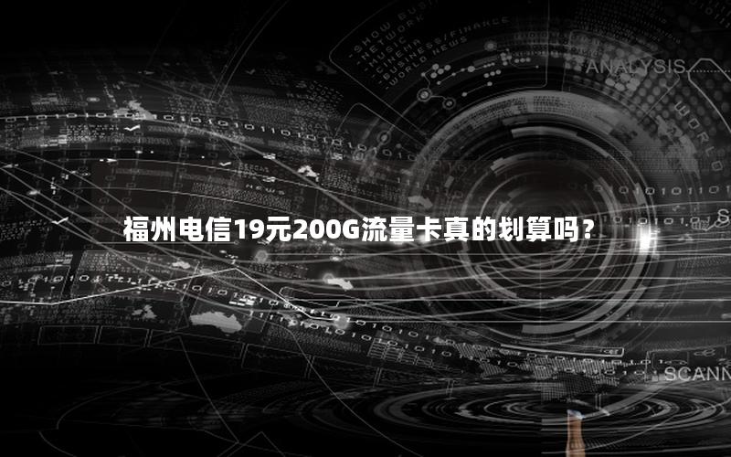 福州电信19元200G流量卡真的划算吗？