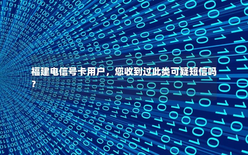 福建电信号卡用户，您收到过此类可疑短信吗？