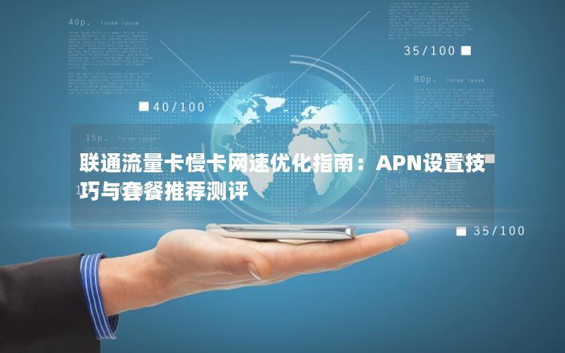 联通流量卡慢卡网速优化指南：APN设置技巧与套餐推荐测评