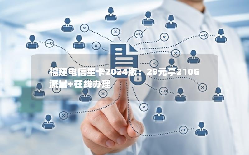 福建电信星卡2024版：29元享210G流量+在线办理