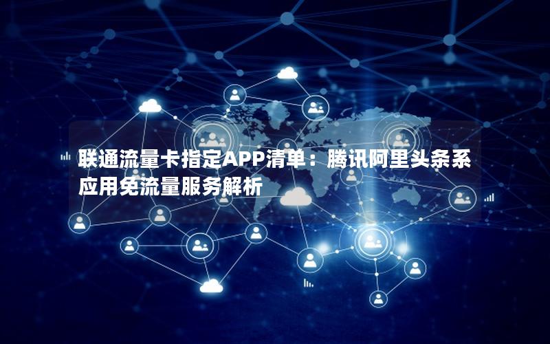 联通流量卡指定APP清单：腾讯阿里头条系应用免流量服务解析