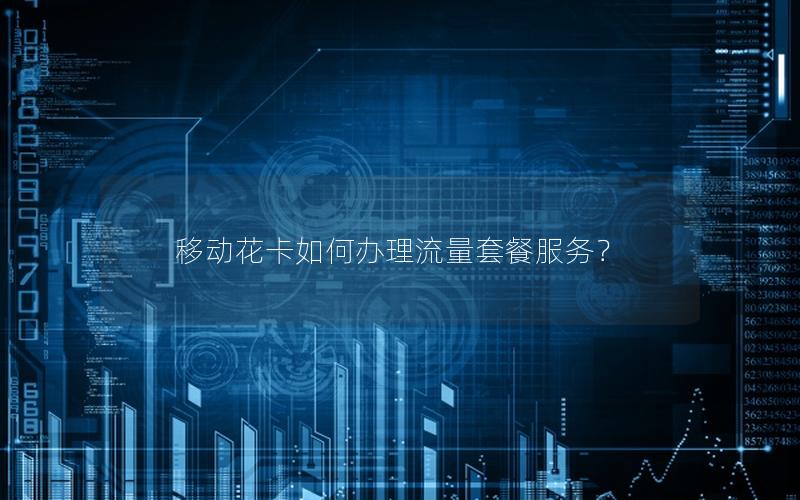 移动花卡如何办理流量套餐服务？