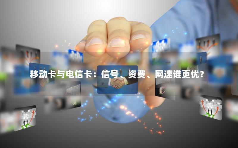 移动卡与电信卡：信号、资费、网速谁更优？