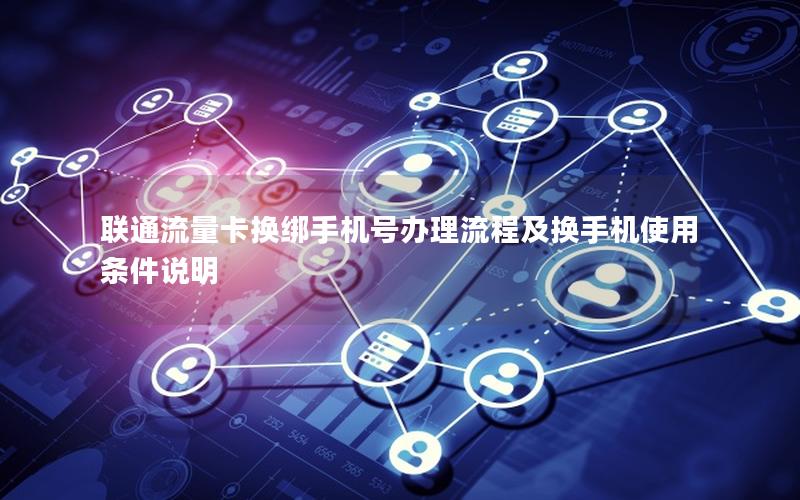 联通流量卡换绑手机号办理流程及换手机使用条件说明