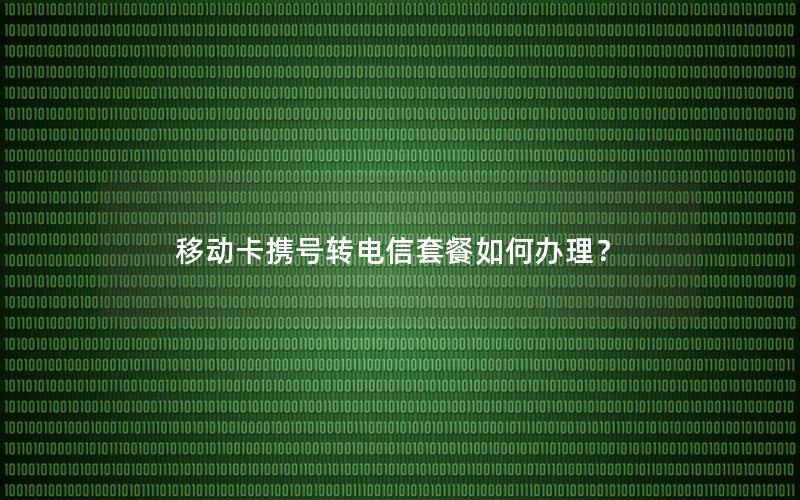 移动卡携号转电信套餐如何办理？