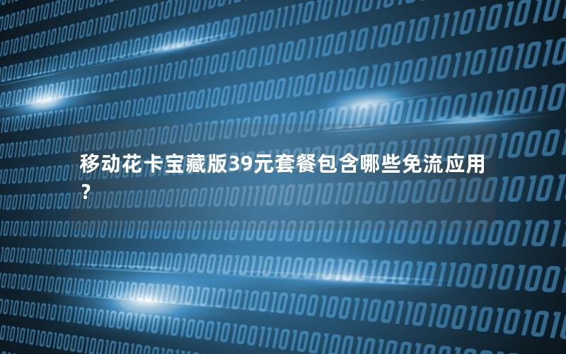 移动花卡宝藏版39元套餐包含哪些免流应用？