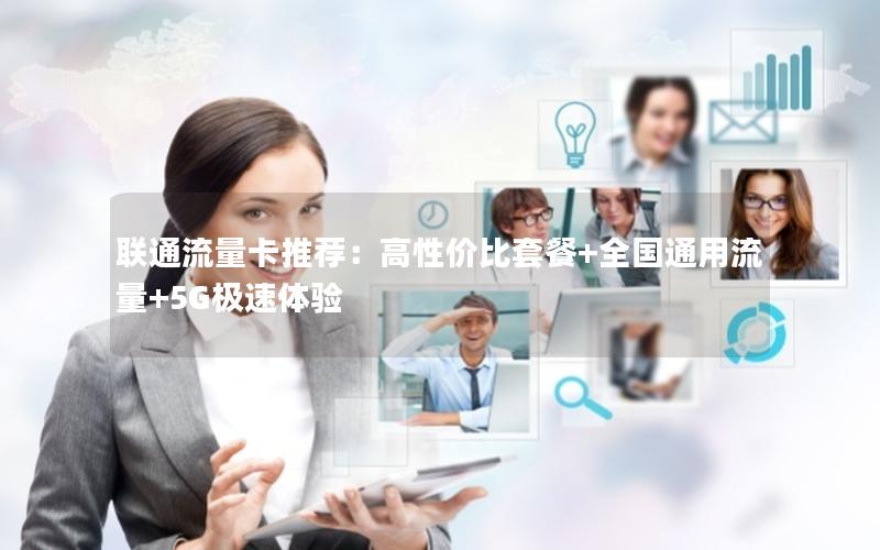 联通流量卡推荐：高性价比套餐+全国通用流量+5G极速体验